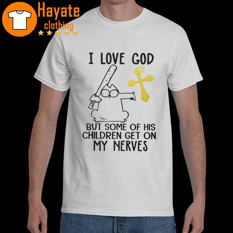 I love god but some of his Children get on my Nerves shirt