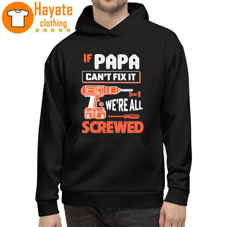 If papa Can't Fix it we're all Screwed hoddie