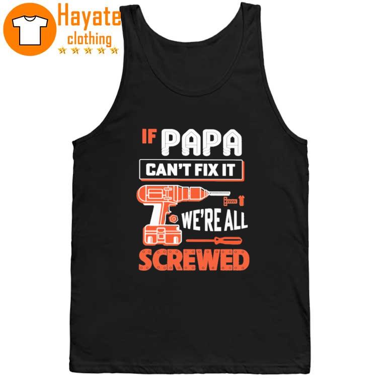 If papa Can't Fix it we're all Screwed tank top