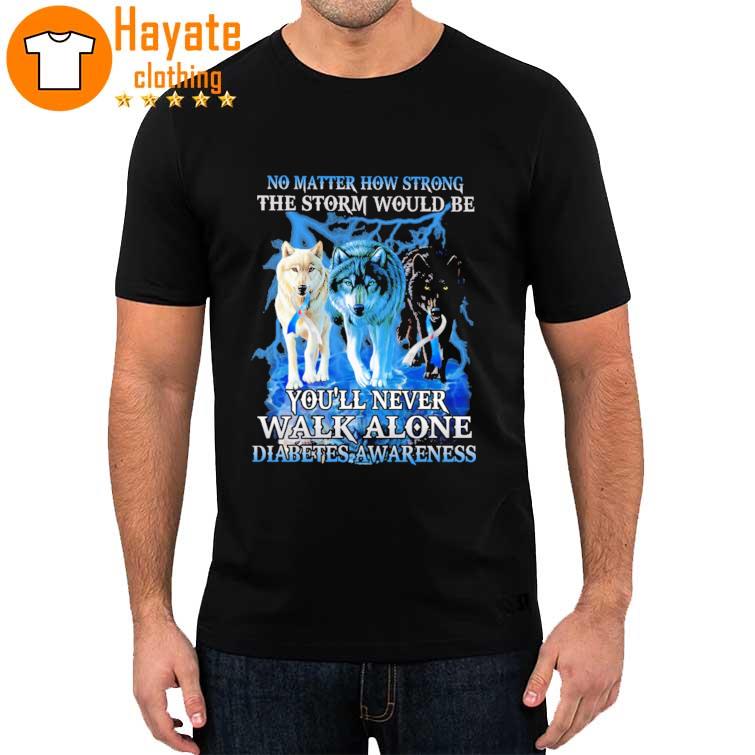 Wolf no matter how strong the storm would be You'll never walk alone Diabetes Awareness shirt