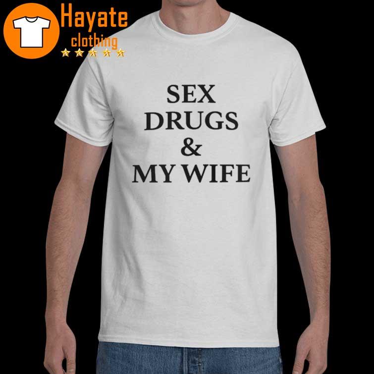 Sex Drugs And My Wife Shirt, hoodie, sweater, long sleeve and tank top