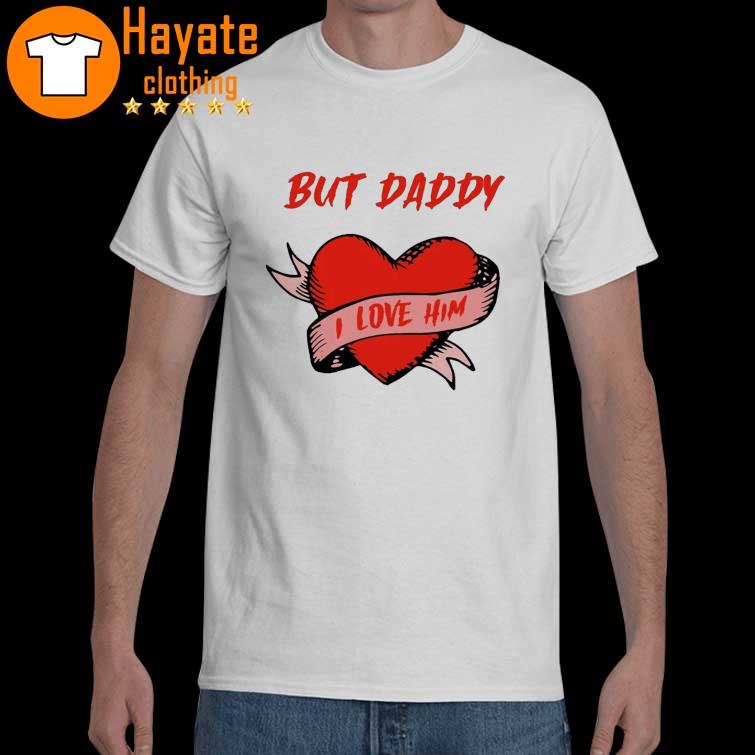 But Daddy I Love Him shirt