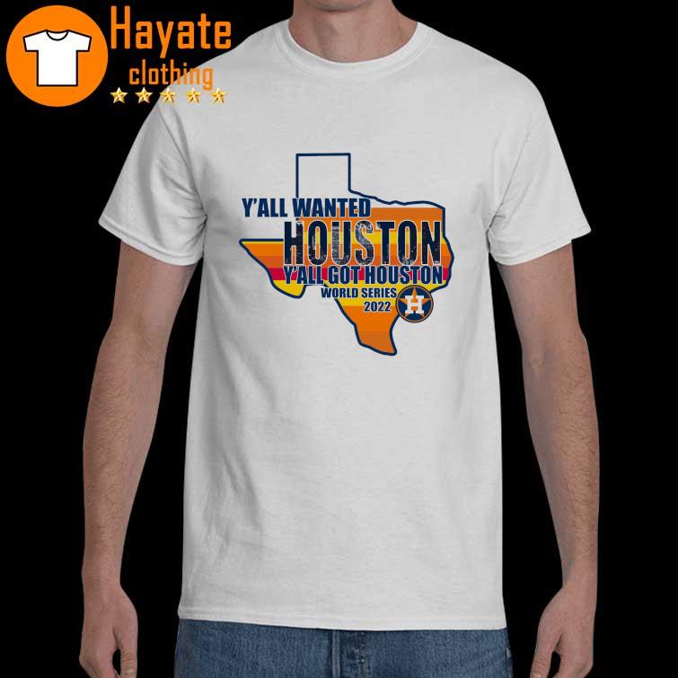 Houston Astros Y'all wanted Houston Y'all got Houston World series 2022 shirt