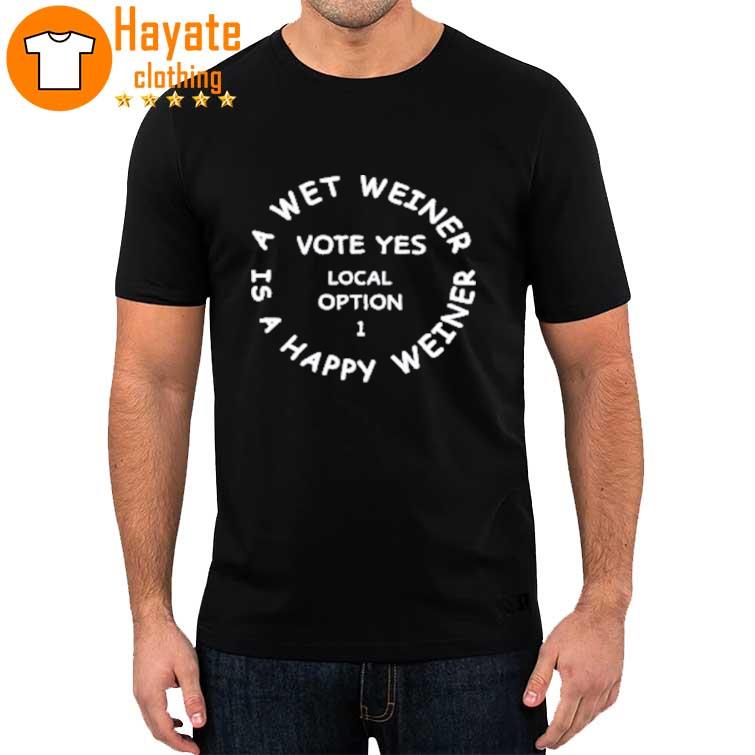 A Wet Weiner Is A Happy Weiner Vote Yes Local Option 1 Shirt