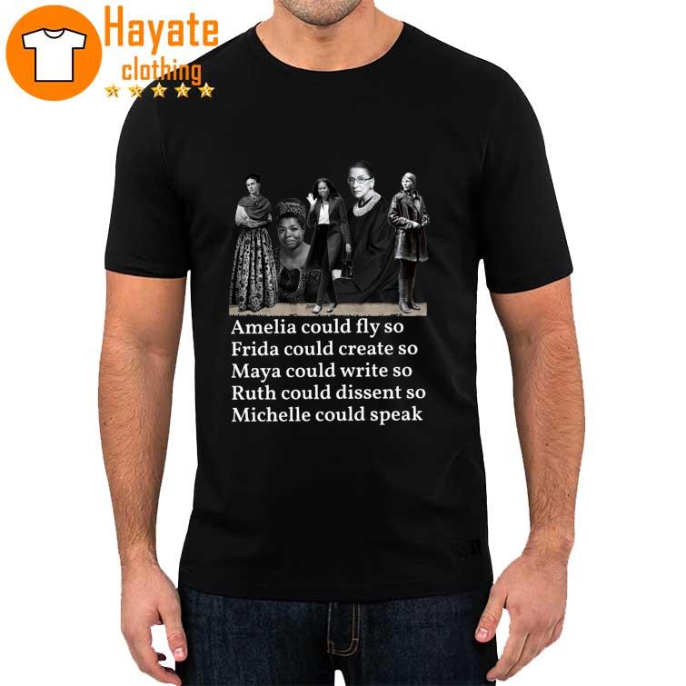 Amelia Could Fly so Frida Could Create so Maya Could write so Ruth could dissent so Michelle could speak shirt