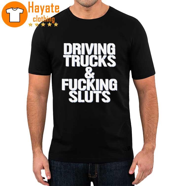 Driving Trucks and Fucking Sluts shirt