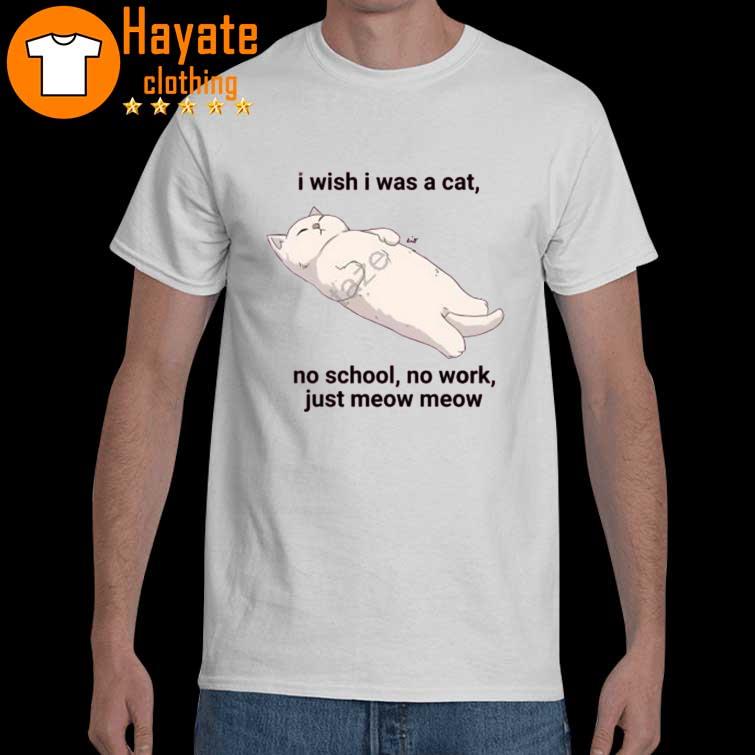 I Wish I Was A Cat No School No Work Just Meow Meow shirt