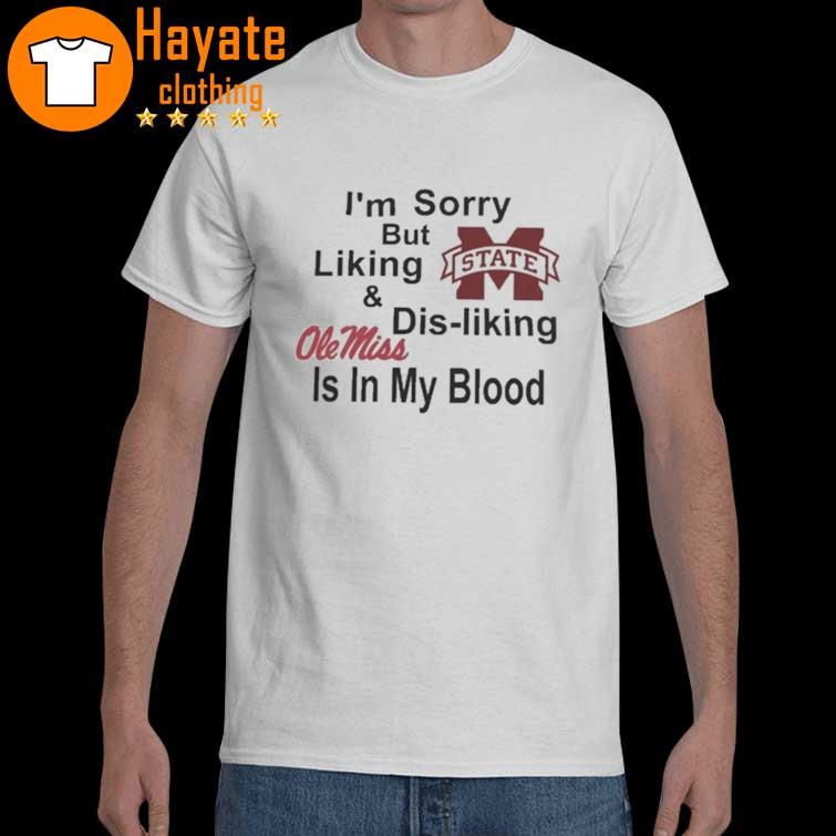 Mississippi State Bulldogs I'm sorry but liking and dis-Liking Ole Miss is in my blood shirt
