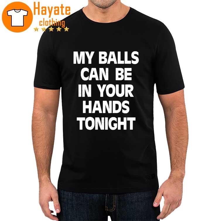 My Balls Can Be In Your Hands Tonight shirt