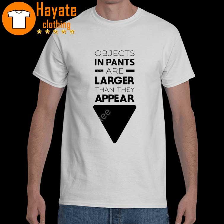 Objects In Pants Are Larger Than They Appear Shirt