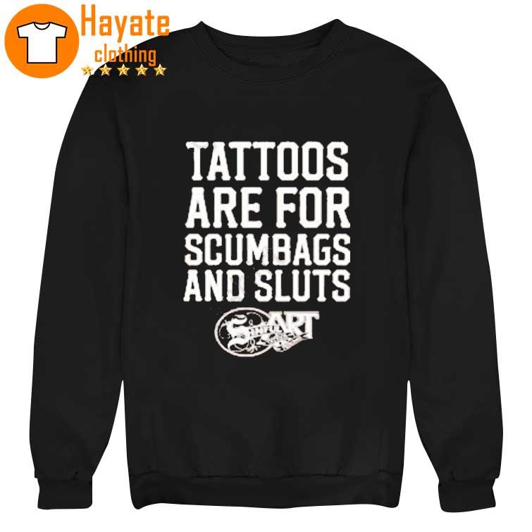 Tattoos Are For Scumbags And Sluts shirt, hoodie, sweater, long sleeve and tank top