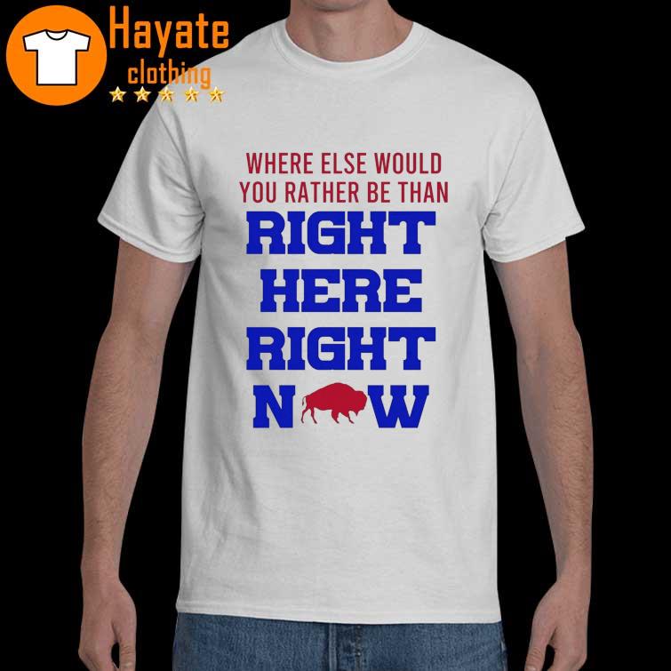 Buffalo Bills Where else would You rather be than Right here Right Now shirt