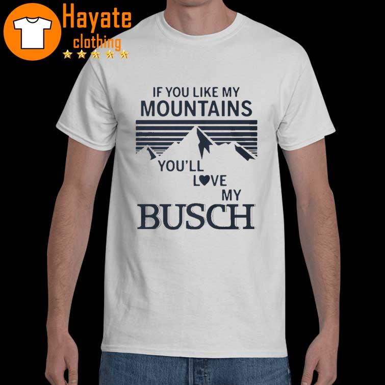 Official If You Like My Mountains You’ll Love My Busch Shirt