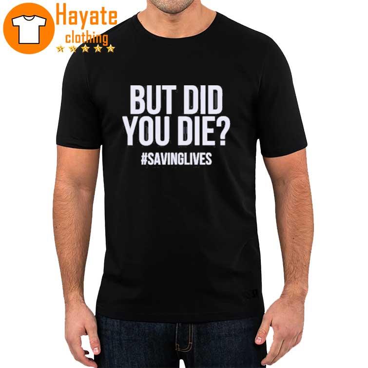 Original But Did You Die Hashtag #Savinglives shirt