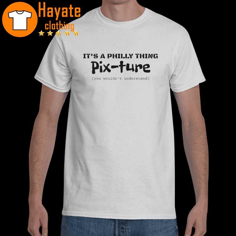 It's a Philly thing Pix-Ture shirt