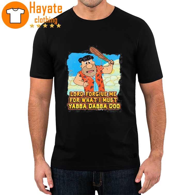 Lord Forgive Me For What I Must Yabba Dabba Doo shirt