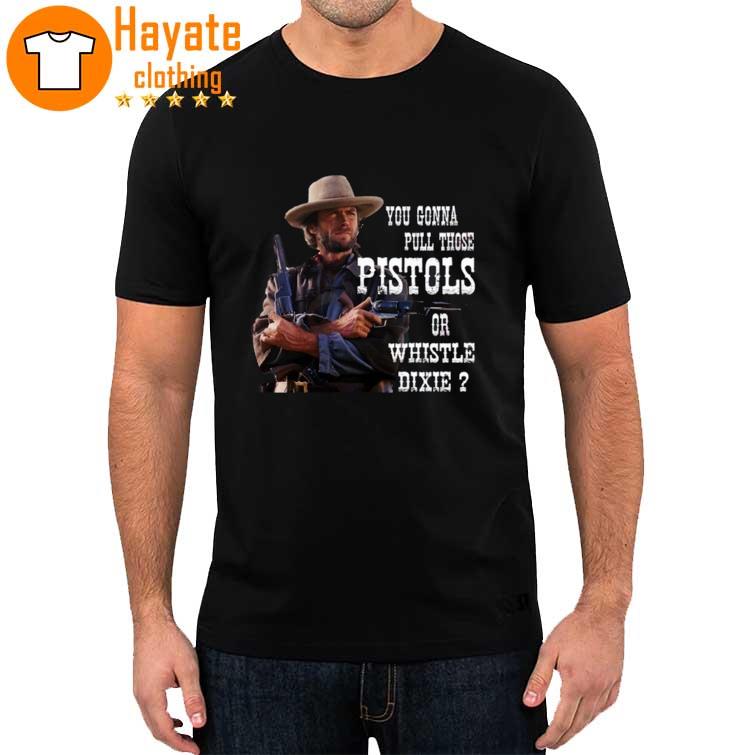 Clint Eastwood You Gonna Pull Those Pistols Or Whistle Dixie T-Shirt