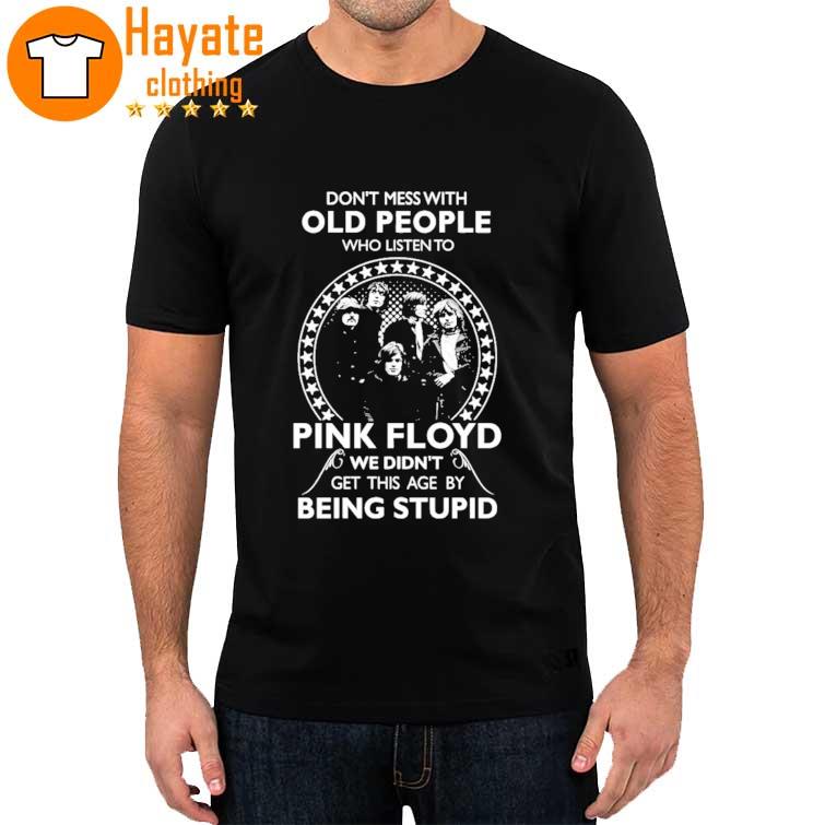 Don't Mess with Old People who listen to Pink Floyd We didn't get this age by Being Stupid shirt