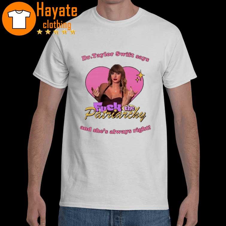 Dr Taylor Swift Says Fuck The Patriarchy and She's' always Right Shirt