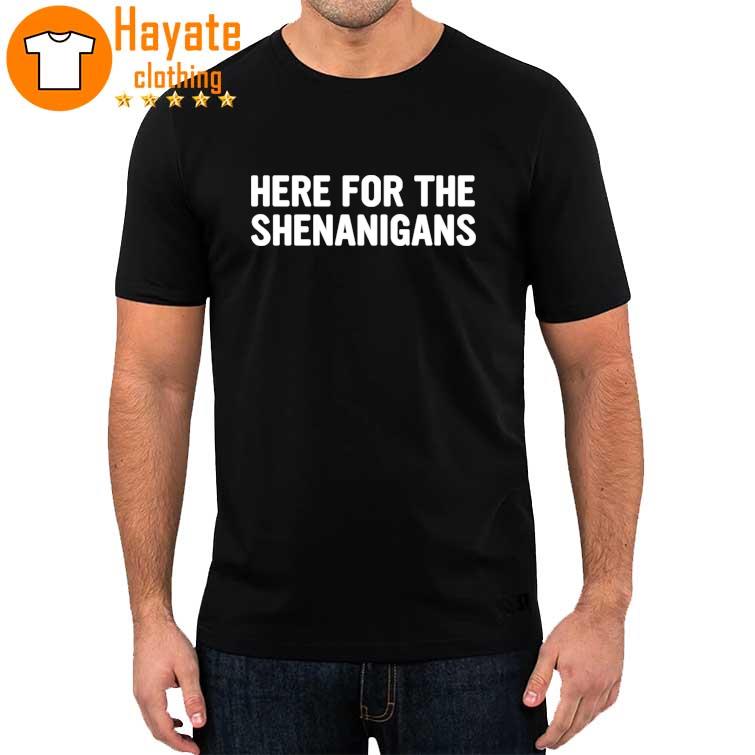 Here for the Shenanigans shirt