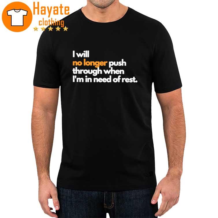 I Will No Longer Push Through When I'm In Need Of Rest shirt