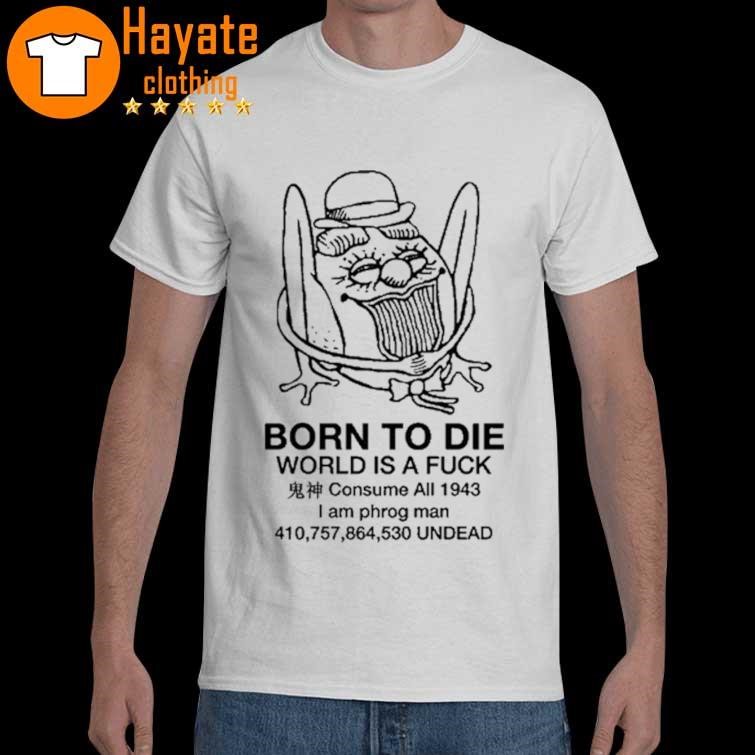 Born To Die World Is A Fuck Consume All 1943 I Am Phrog Man Undead shirt