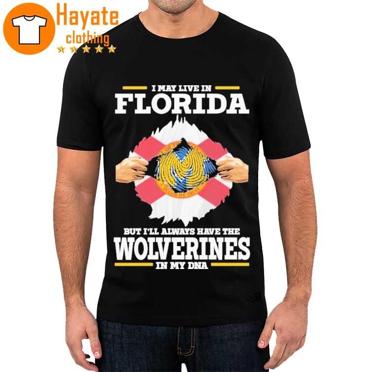 Official I May Live In Florida But I'll Always Have The Wolverines In My Dna 2023 Shirt