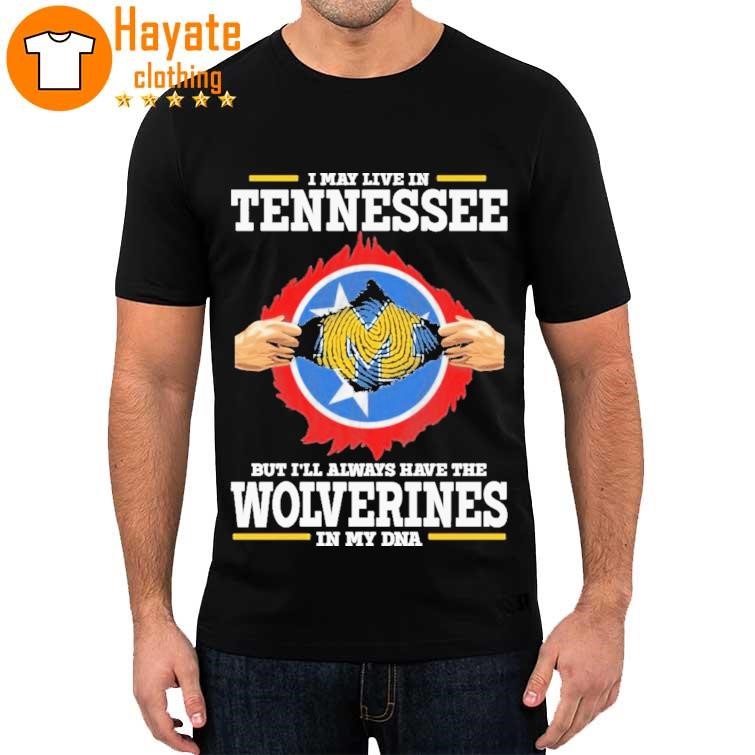 Official I May Live In Tennessee But I'll Always Have The Wolverines In My Dna 2023 Shirt