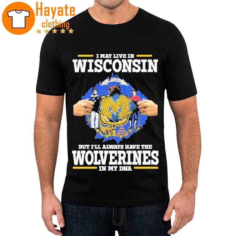 Official I May Live In Wisconsin But I'll Always Have The Wolverines In My Dna 2023 Shirt