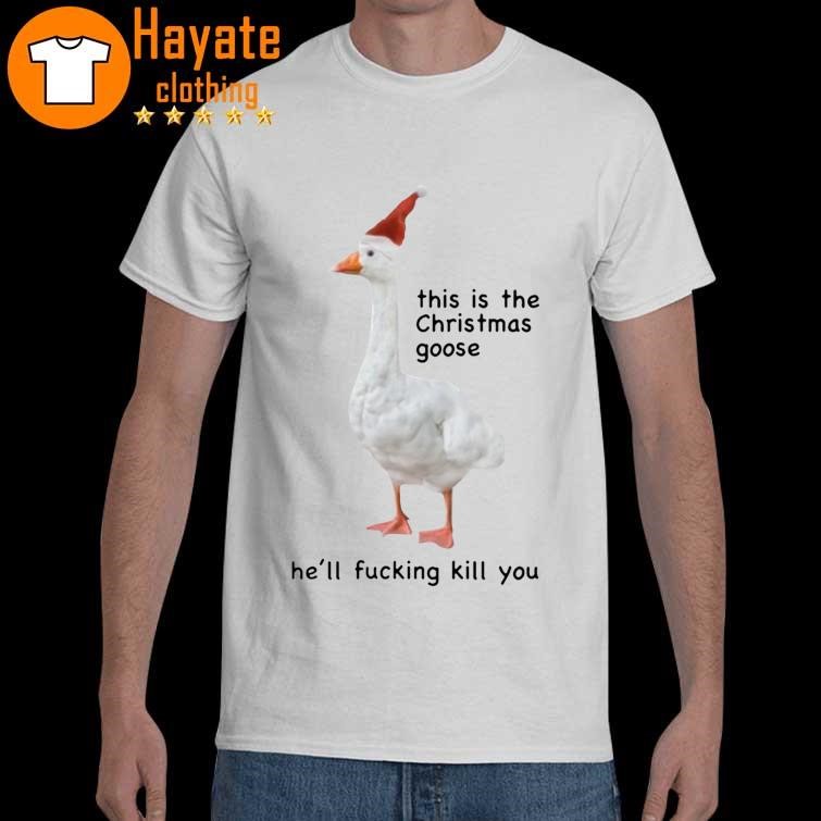 Original This Is The Christmas Goose He'll Fucking Kill You Christmas 2023 Shirt