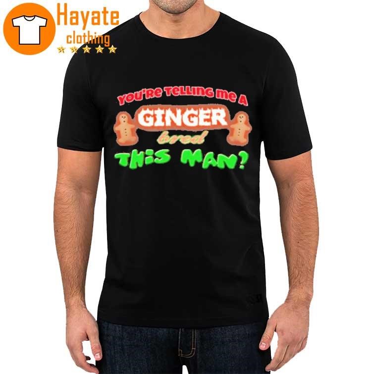 You're Telling Me A Ginger Bred This Man Shirt